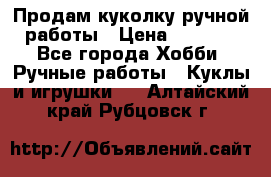 Продам куколку ручной работы › Цена ­ 1 500 - Все города Хобби. Ручные работы » Куклы и игрушки   . Алтайский край,Рубцовск г.